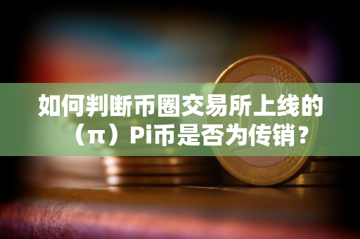 如何判断币圈交易所上线的（π）Pi币是否为传销？
