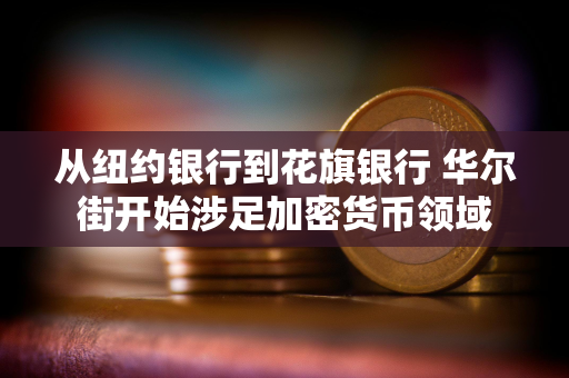 从纽约银行到花旗银行 华尔街开始涉足加密货币领域