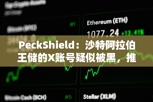 PeckShield：沙特阿拉伯王储的X账号疑似被黑，推广meme