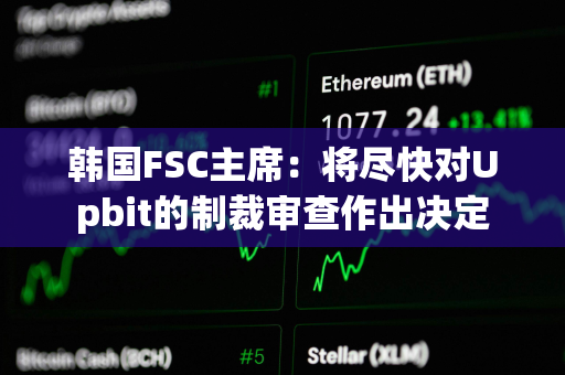 韩国FSC主席：将尽快对Upbit的制裁审查作出决定