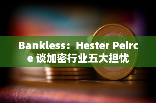 Bankless：Hester Peirce 谈加密行业五大担忧