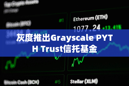 灰度推出Grayscale PYTH Trust信托基金