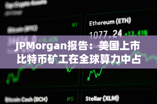 JPMorgan报告：美国上市比特币矿工在全球算力中占29%