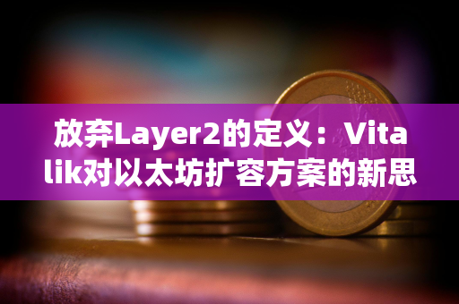 放弃Layer2的定义：Vitalik对以太坊扩容方案的新思考
