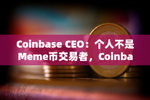 Coinbase CEO:个人不是Meme币交易者,Coinbase上币坚持“自由市场”原则 Coinbase CEO:个人不是Meme币交易者,Coinbase上币坚持“自由市场”原则