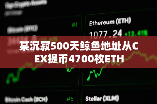某沉寂500天鲸鱼地址从CEX提币4700枚ETH