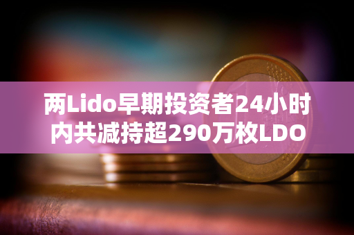 两Lido早期投资者24小时内共减持超290万枚LDO