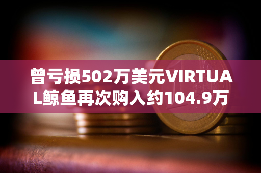 曾亏损502万美元VIRTUAL鲸鱼再次购入约104.9万枚VIRTUAL