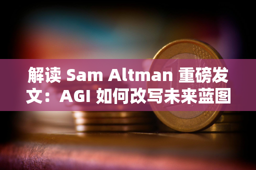 解读 Sam Altman 重磅发文：AGI 如何改写未来蓝图