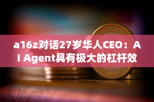 a16z对话27岁华人CEO：AI Agent具有极大的杠杆效应 长期定价会与劳动力成本挂钩