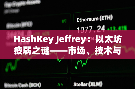 HashKey Jeffrey：以太坊疲弱之谜——市场、技术与资本的多重困境
