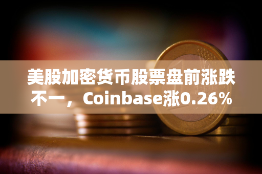美股加密货币股票盘前涨跌不一，Coinbase涨0.26%