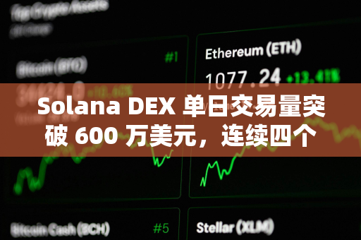 Solana DEX 单日交易量突破 600 万美元，连续四个月领先以太坊