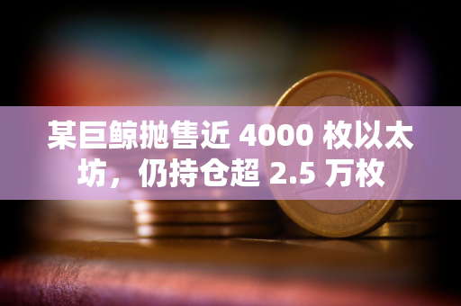 某巨鲸抛售近 4000 枚以太坊，仍持仓超 2.5 万枚