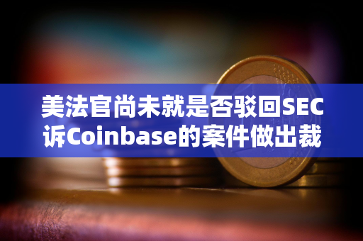 美法官尚未就是否驳回SEC诉Coinbase的案件做出裁决