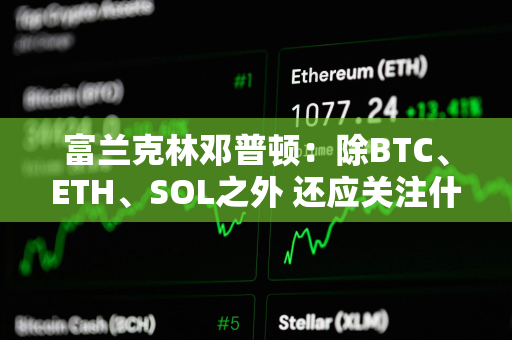 富兰克林邓普顿：除BTC、ETH、SOL之外 还应关注什么