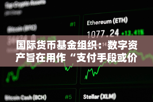 国际货币基金组织：数字资产旨在用作“支付手段或价值储存手段”