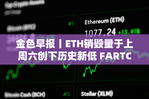 金色早报丨ETH销毁量于上周六创下历史新低 FARTCOIN突破0.53美元