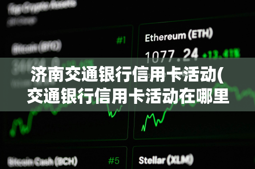 济南交通银行信用卡活动(交通银行信用卡活动在哪里看) 济南交通银行信用卡活动(交通银行信用卡活动在哪里看)