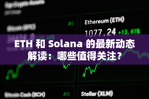 ETH 和 Solana 的最新动态解读：哪些值得关注？