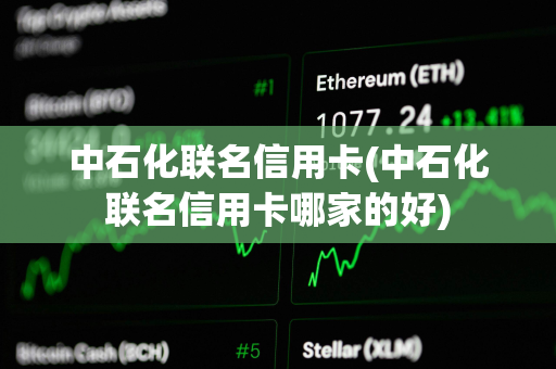 中石化联名信用卡(中石化联名信用卡哪家的好) 中石化联名信用卡(中石化联名信用卡哪家的好)