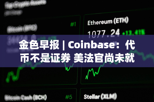 金色早报 | Coinbase：代币不是证券 美法官尚未就SEC诉Coinbase案件做出裁决