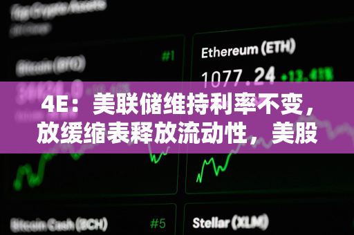 4E:美联储维持利率不变,放缓缩表释放流动性,美股和加密市场集体上涨 4E:美联储维持利率不变,放缓缩表释放流动性,美股和加密市场集体上涨