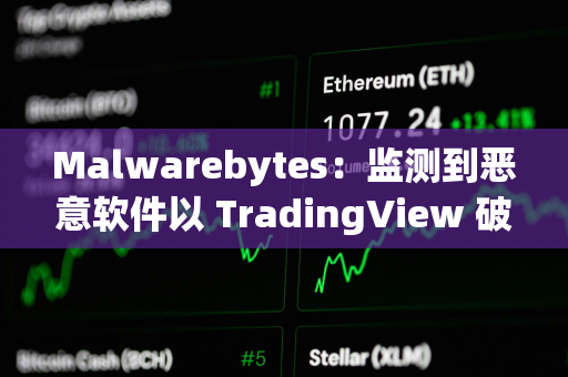 Malwarebytes:监测到恶意软件以 TradingView 破解版等形式传播,用户需注意防范 Malwarebytes:监测到恶意软件以 TradingView 破解版等形式传播,用户需注意防范