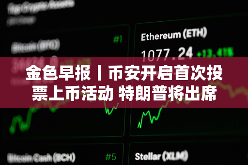 金色早报丨币安开启首次投票上币活动 特朗普将出席美国数字资产峰会