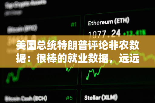 美国总统特朗普评论非农数据：很棒的就业数据，远远好于预期