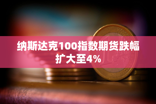 纳斯达克100指数期货跌幅扩大至4%