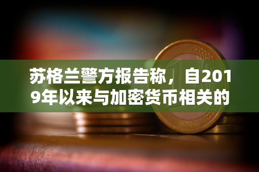 苏格兰警方报告称,自2019年以来与加密货币相关的犯罪激增2000% 苏格兰警方报告称,自2019年以来与加密货币相关的犯罪激增2000%