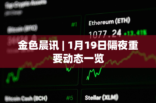 金色晨讯 | 1月19日隔夜重要动态一览 金色晨讯 | 1月19日隔夜重要动态一览