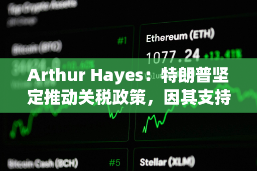 Arthur Hayes：特朗普坚定推动关税政策，因其支持者不持有大量金融资产