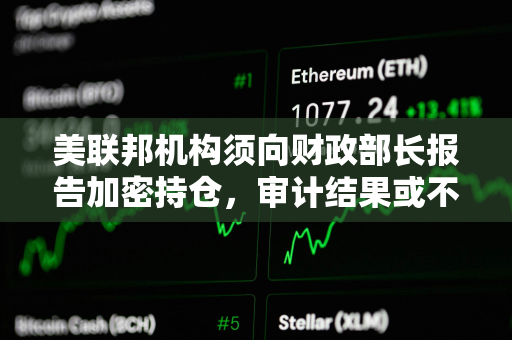 美联邦机构须向财政部长报告加密持仓,审计结果或不公开 美联邦机构须向财政部长报告加密持仓,审计结果或不公开