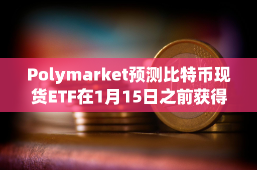 Polymarket预测比特币现货ETF在1月15日之前获得批准的可能性短暂降至70%