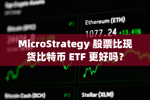 MicroStrategy 股票比现货比特币 ETF 更好吗？