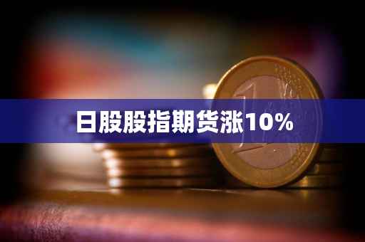 日股股指期货涨10%