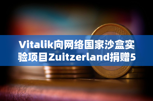 Vitalik向网络国家沙盒实验项目Zuitzerland捐赠50万美元 Vitalik向网络国家沙盒实验项目Zuitzerland捐赠50万美元