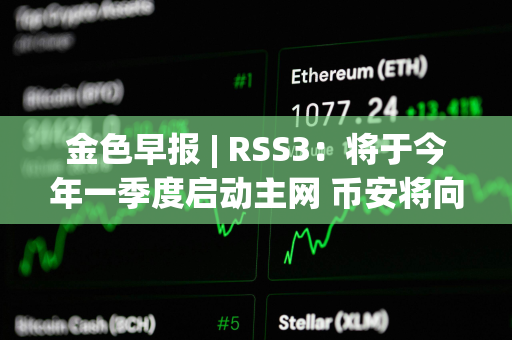 金色早报 | RSS3：将于今年一季度启动主网 币安将向法庭提出驳回美SEC诉讼的动议