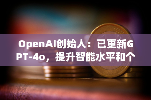 OpenAI创始人:已更新GPT-4o,提升智能水平和个性表现 OpenAI创始人:已更新GPT-4o,提升智能水平和个性表现
