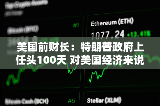 美国前财长：特朗普政府上任头100天 对美国经济来说是“灾难性的100天”