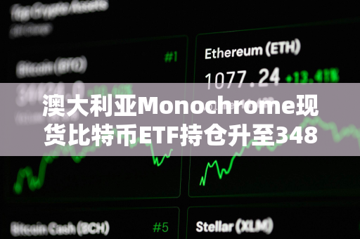 澳大利亚Monochrome现货比特币ETF持仓升至348枚BTC