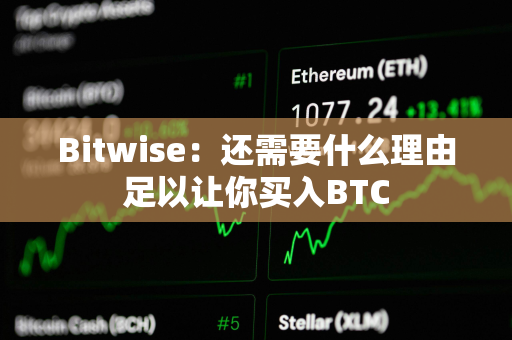 Bitwise：还需要什么理由足以让你买入BTC