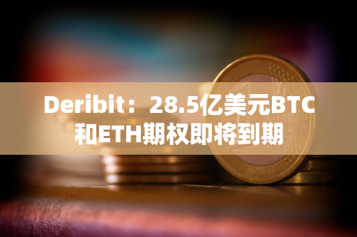 Deribit：28.5亿美元BTC和ETH期权即将到期