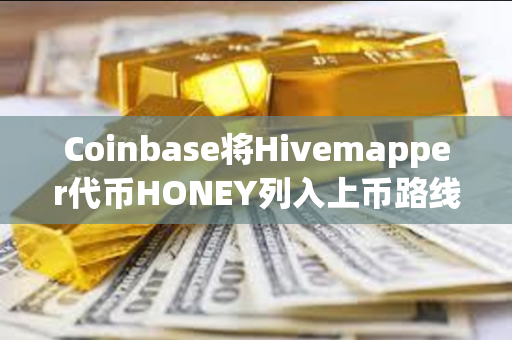Coinbase将Hivemapper代币HONEY列入上币路线图