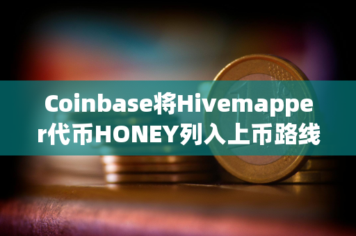 Coinbase将Hivemapper代币HONEY列入上币路线图