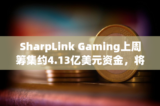 SharpLink Gaming上周筹集约4.13亿美元资金，将全部用于增持以太坊