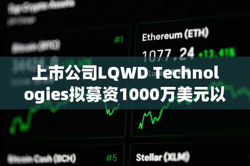 上市公司LQWD Technologies拟募资1000万美元以支持快速积累比特币