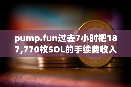 pump.fun过去7小时把187,770枚SOL的手续费收入转到某地址买入PUMP